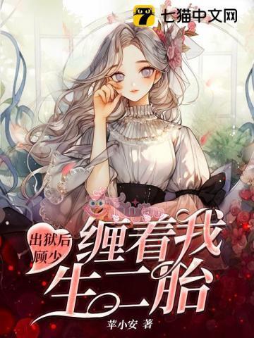 Bảy Năm Tù Ngục, Cố Thiếu Vẫn Quấn Lấy Tôi Đòi Sinh Con