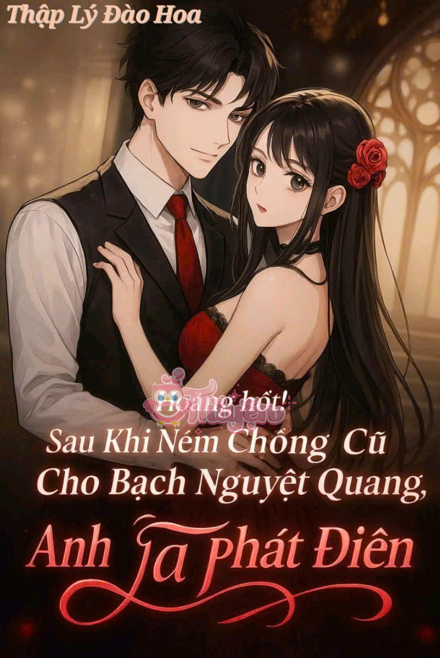 Hoảng Hốt! Sau Khi Ném Chồng Cũ Cho Bạch Nguyệt Quang, Anh Ta Phát Điên