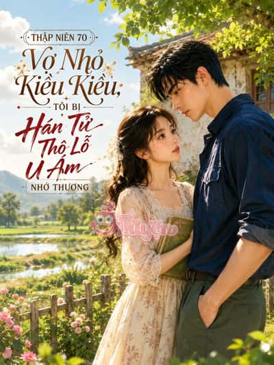 Thập Niên 70 Vợ Nhỏ Kiều Kiều, Tôi Bị Hán Tử Thô Lỗ U Ám Nhớ Thương