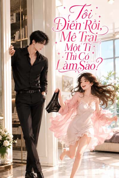 Tôi Điên Rồi, Mê Trai Một Tí Thì Có Làm Sao?